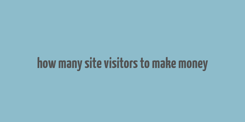 how many site visitors to make money