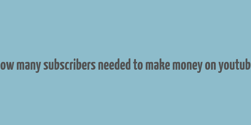 how many subscribers needed to make money on youtube