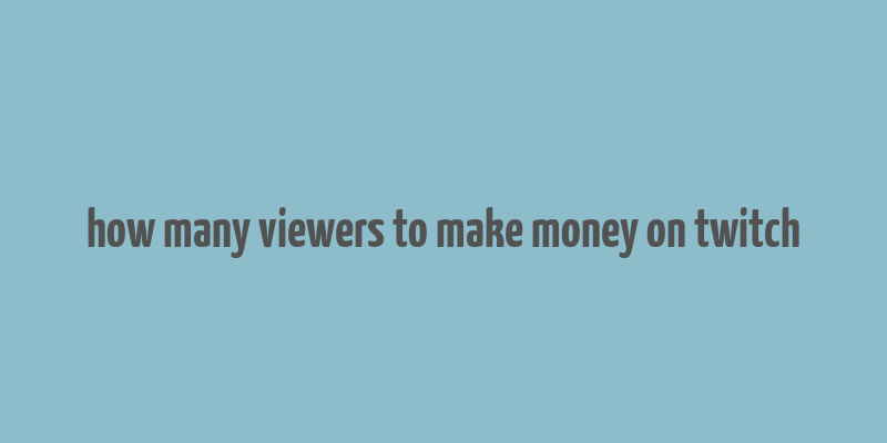 how many viewers to make money on twitch