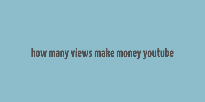 how many views make money youtube