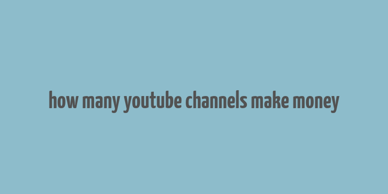 how many youtube channels make money