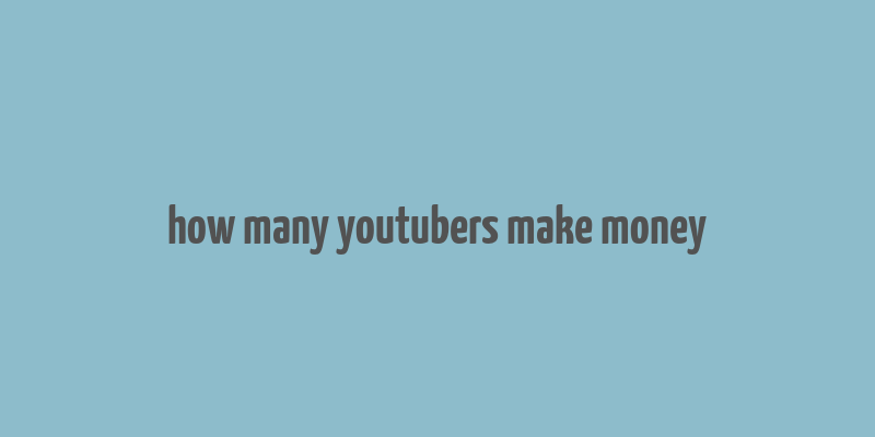 how many youtubers make money