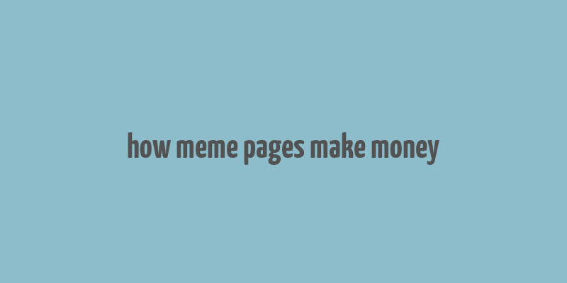 how meme pages make money