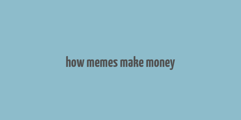 how memes make money