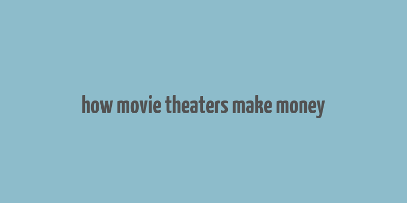 how movie theaters make money