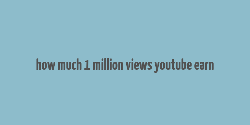 how much 1 million views youtube earn