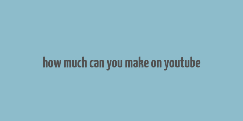 how much can you make on youtube