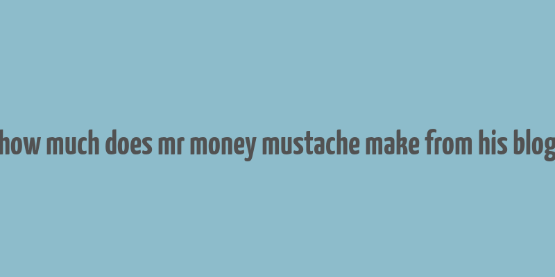 how much does mr money mustache make from his blog