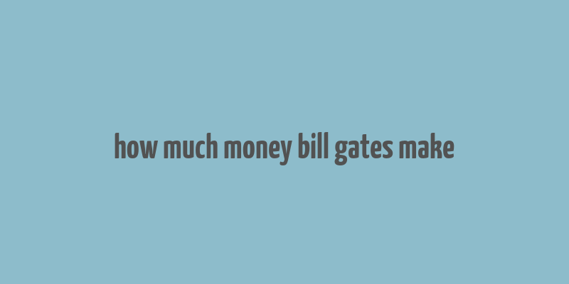 how much money bill gates make