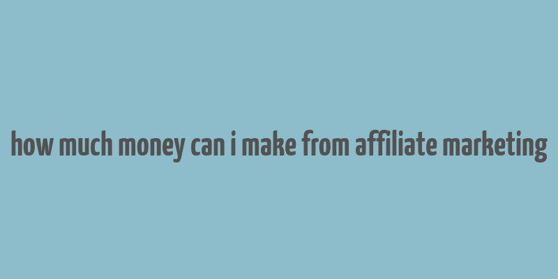 how much money can i make from affiliate marketing