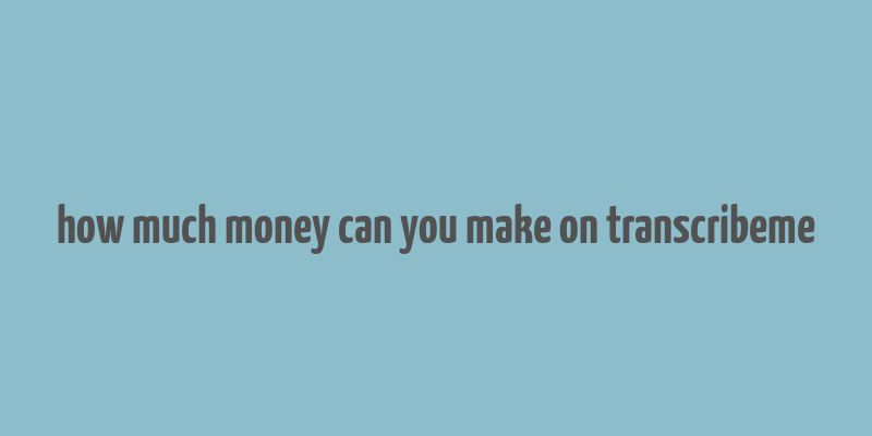 how much money can you make on transcribeme