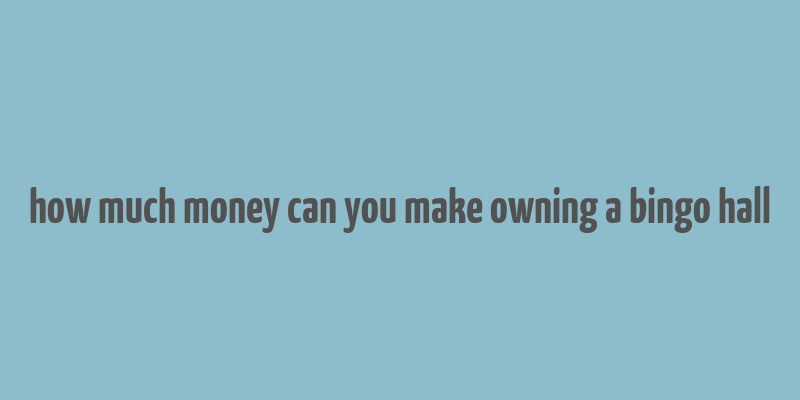 how much money can you make owning a bingo hall