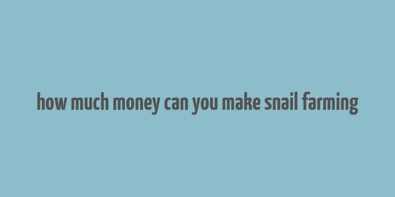 how much money can you make snail farming