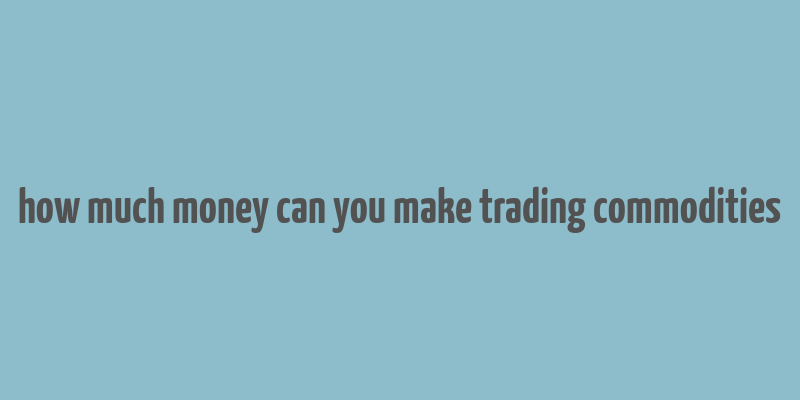 how much money can you make trading commodities