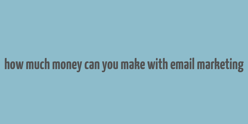 how much money can you make with email marketing