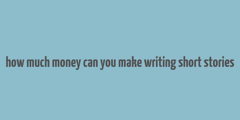 how much money can you make writing short stories