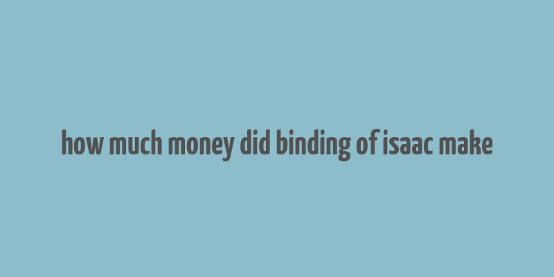 how much money did binding of isaac make