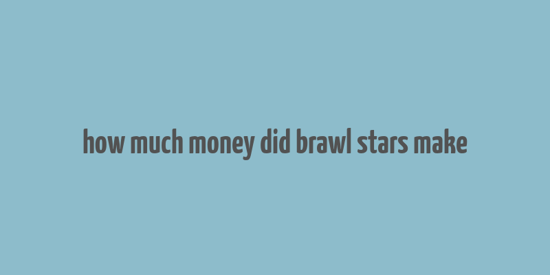 how much money did brawl stars make