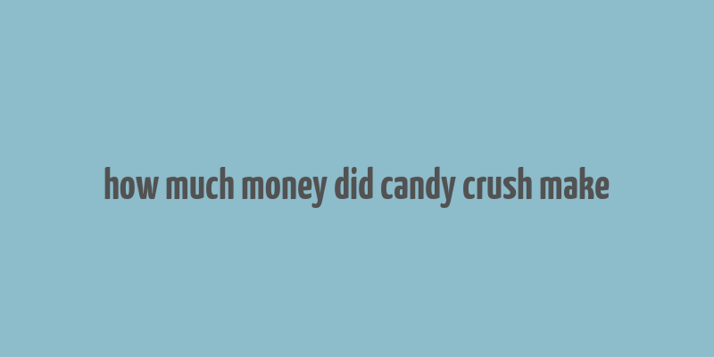 how much money did candy crush make