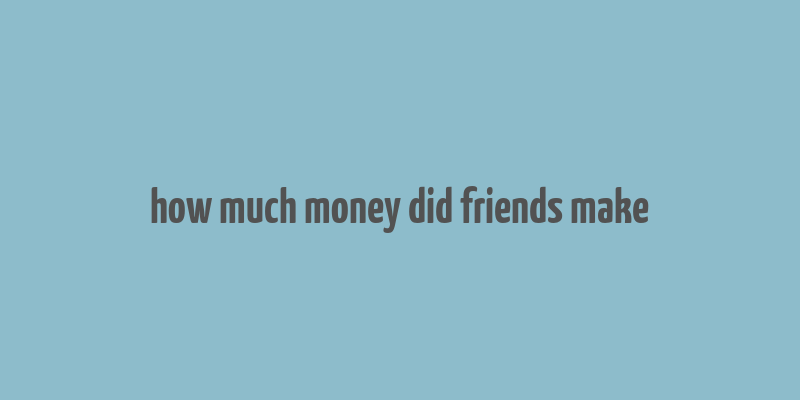 how much money did friends make