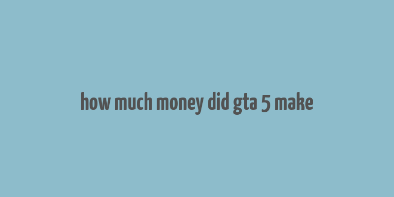 how much money did gta 5 make