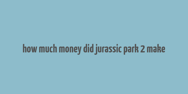 how much money did jurassic park 2 make