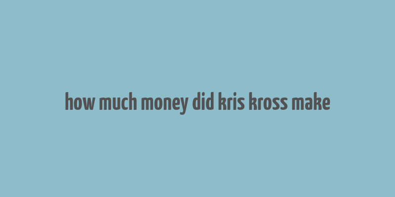 how much money did kris kross make