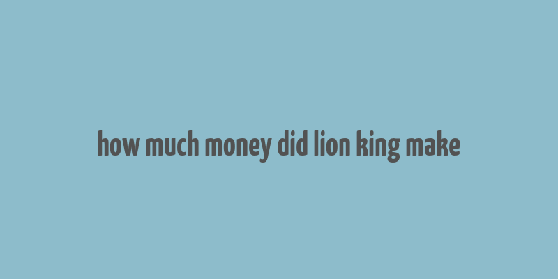 how much money did lion king make