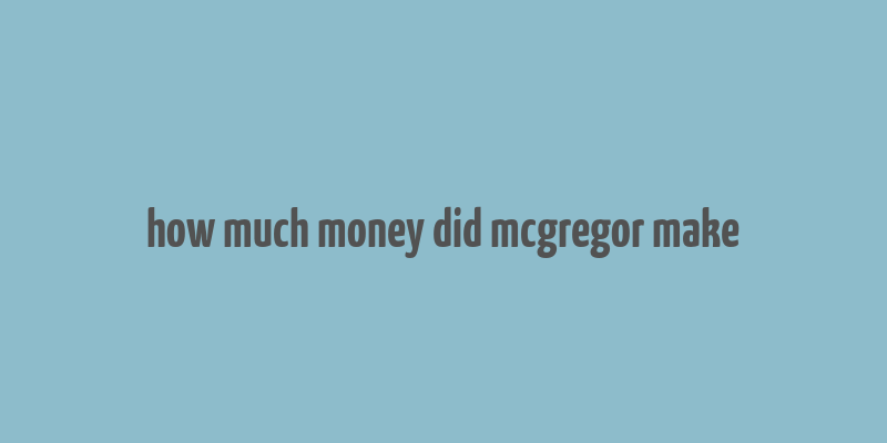 how much money did mcgregor make