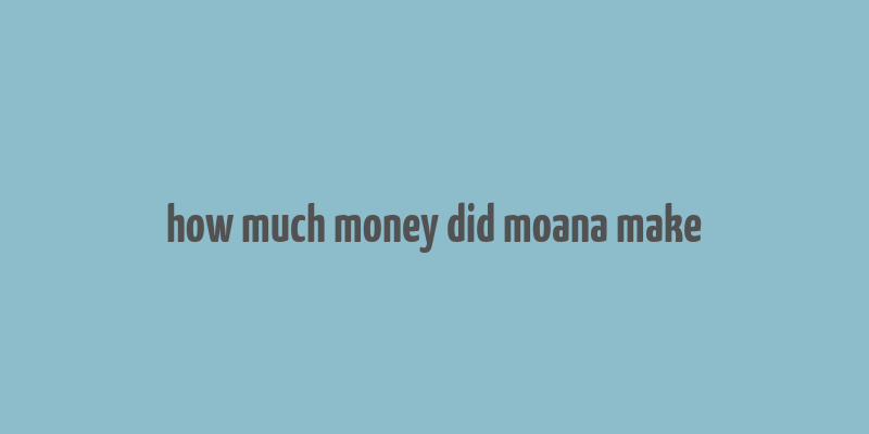 how much money did moana make