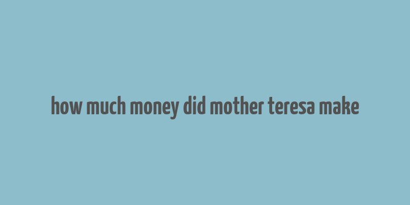 how much money did mother teresa make