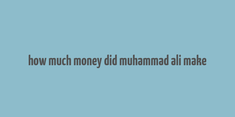 how much money did muhammad ali make