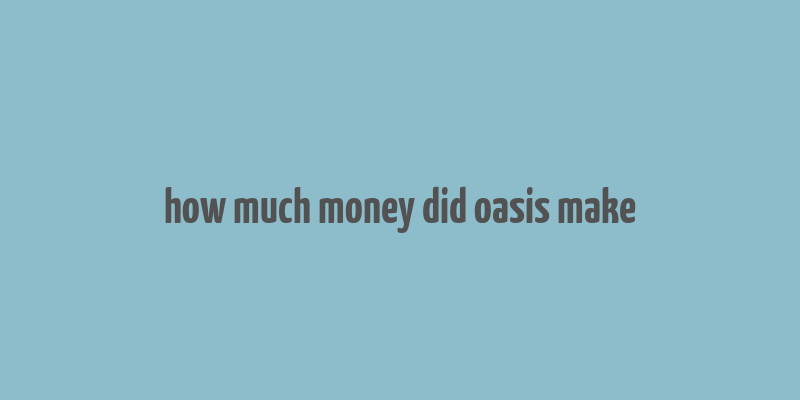 how much money did oasis make