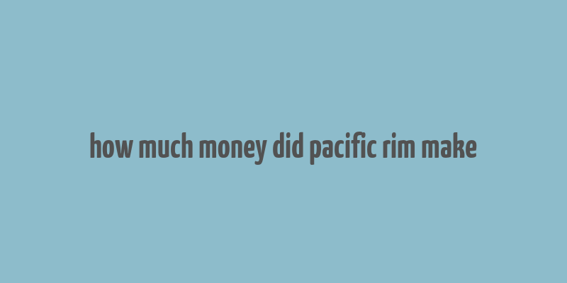 how much money did pacific rim make