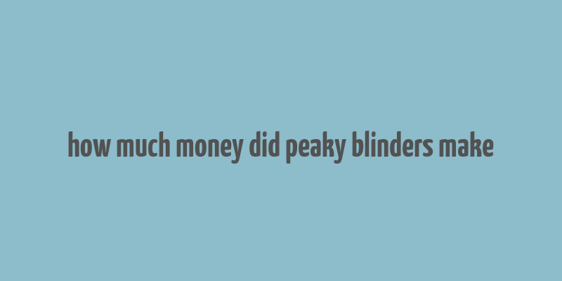 how much money did peaky blinders make