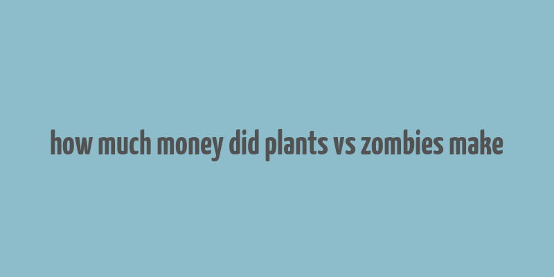 how much money did plants vs zombies make