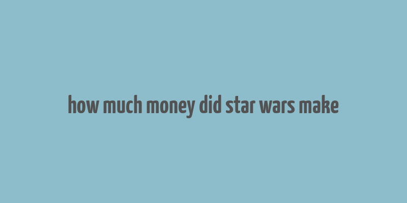 how much money did star wars make