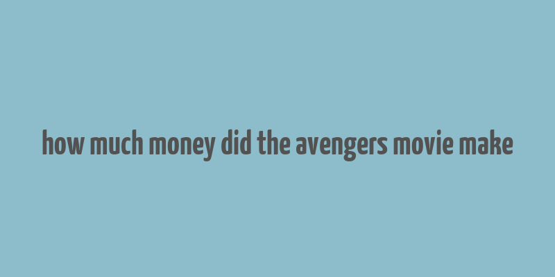 how much money did the avengers movie make