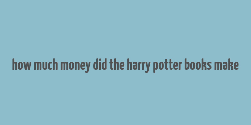 how much money did the harry potter books make