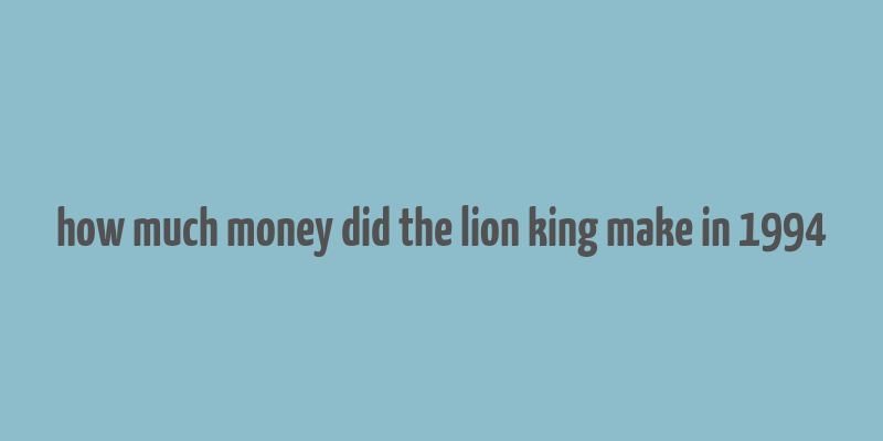 how much money did the lion king make in 1994