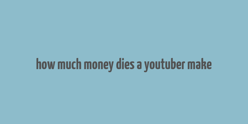 how much money dies a youtuber make