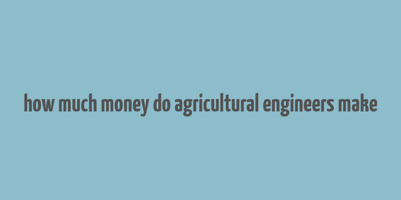 how much money do agricultural engineers make