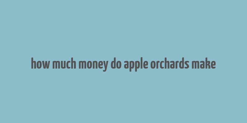 how much money do apple orchards make