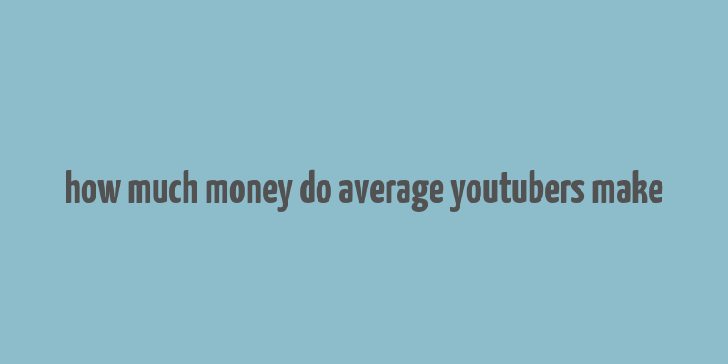 how much money do average youtubers make