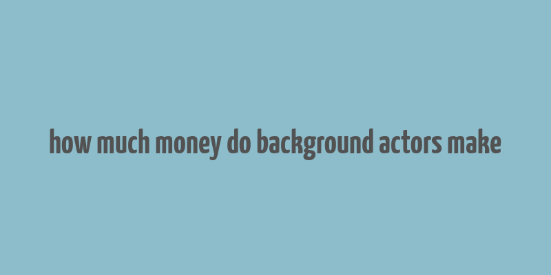 how much money do background actors make