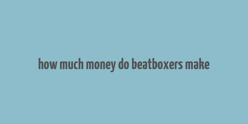 how much money do beatboxers make