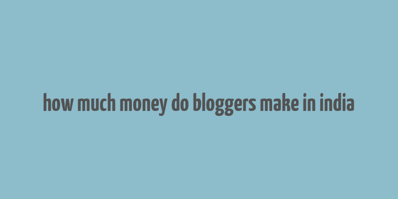 how much money do bloggers make in india