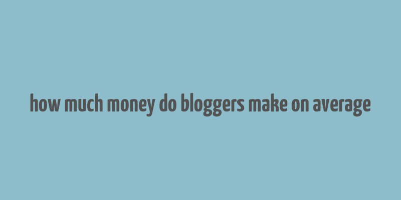 how much money do bloggers make on average