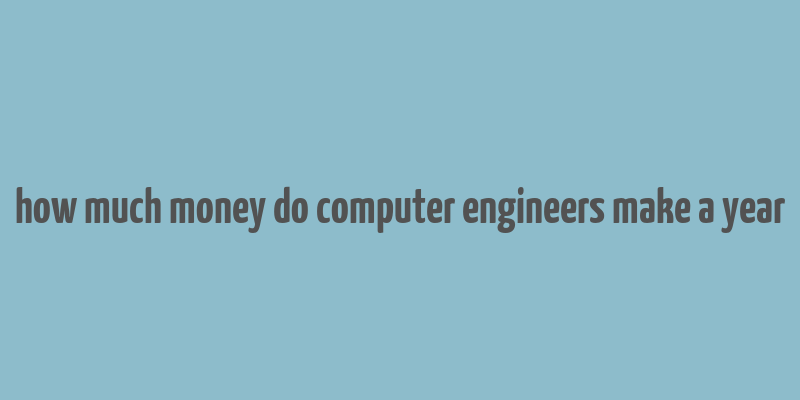 how much money do computer engineers make a year