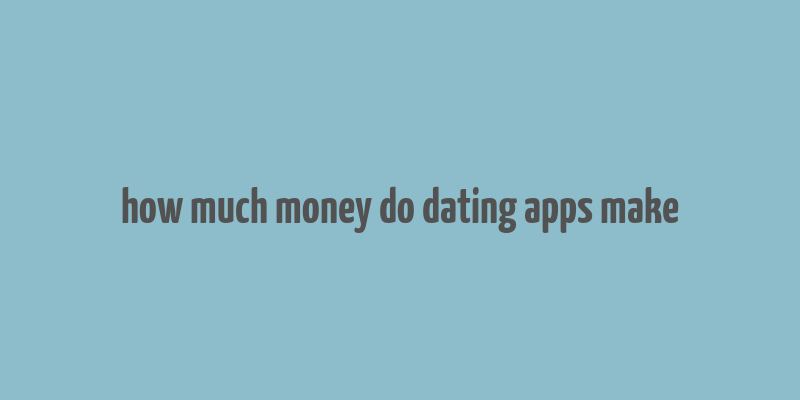 how much money do dating apps make